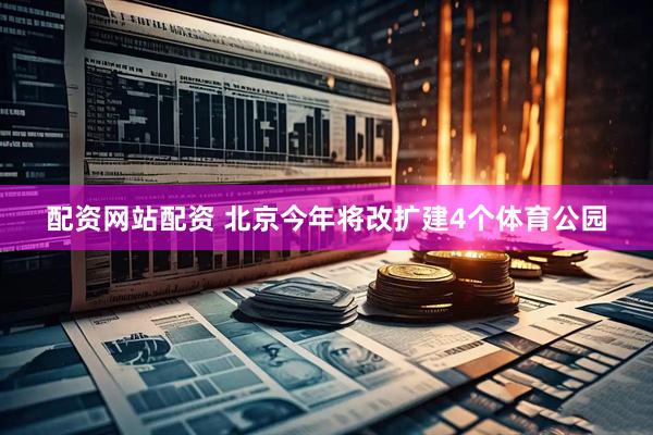 配资网站配资 北京今年将改扩建4个体育公园