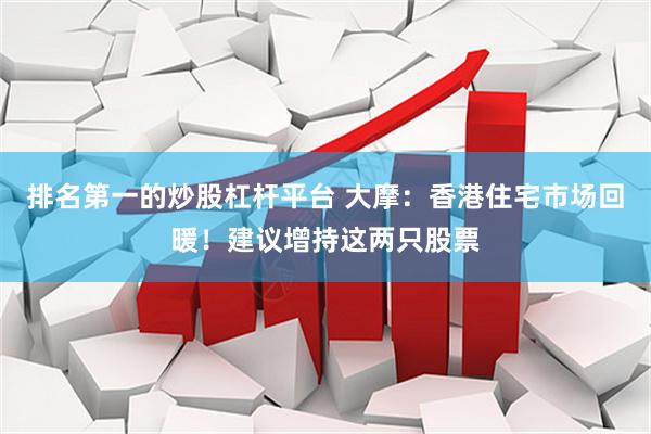 排名第一的炒股杠杆平台 大摩：香港住宅市场回暖！建议增持这两只股票