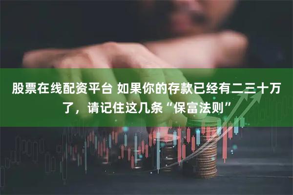 股票在线配资平台 如果你的存款已经有二三十万了，请记住这几条“保富法则”