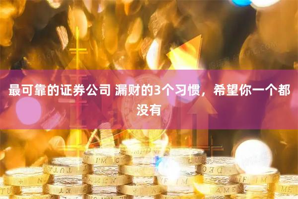 最可靠的证券公司 漏财的3个习惯，希望你一个都没有