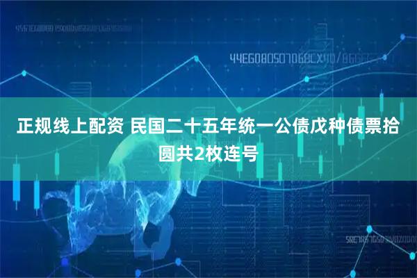 正规线上配资 民国二十五年统一公债戊种债票拾圆共2枚连号