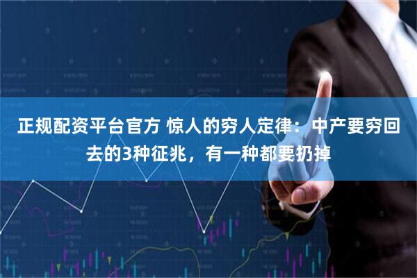 正规配资平台官方 惊人的穷人定律：中产要穷回去的3种征兆，有一种都要扔掉
