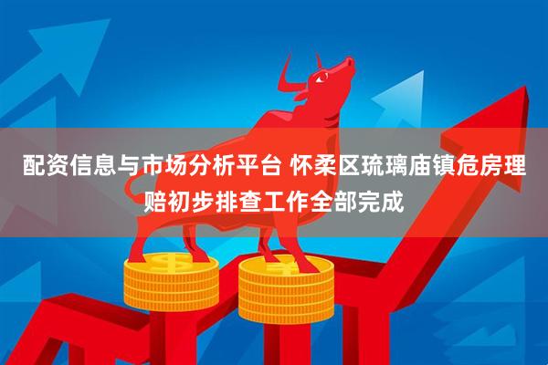 配资信息与市场分析平台 怀柔区琉璃庙镇危房理赔初步排查工作全部完成