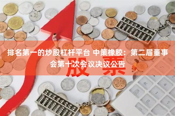 排名第一的炒股杠杆平台 中策橡胶：第二届董事会第十次会议决议公告