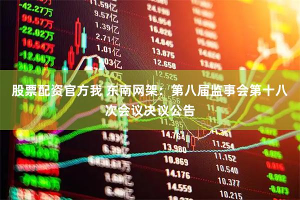 股票配资官方我 东南网架：第八届监事会第十八次会议决议公告